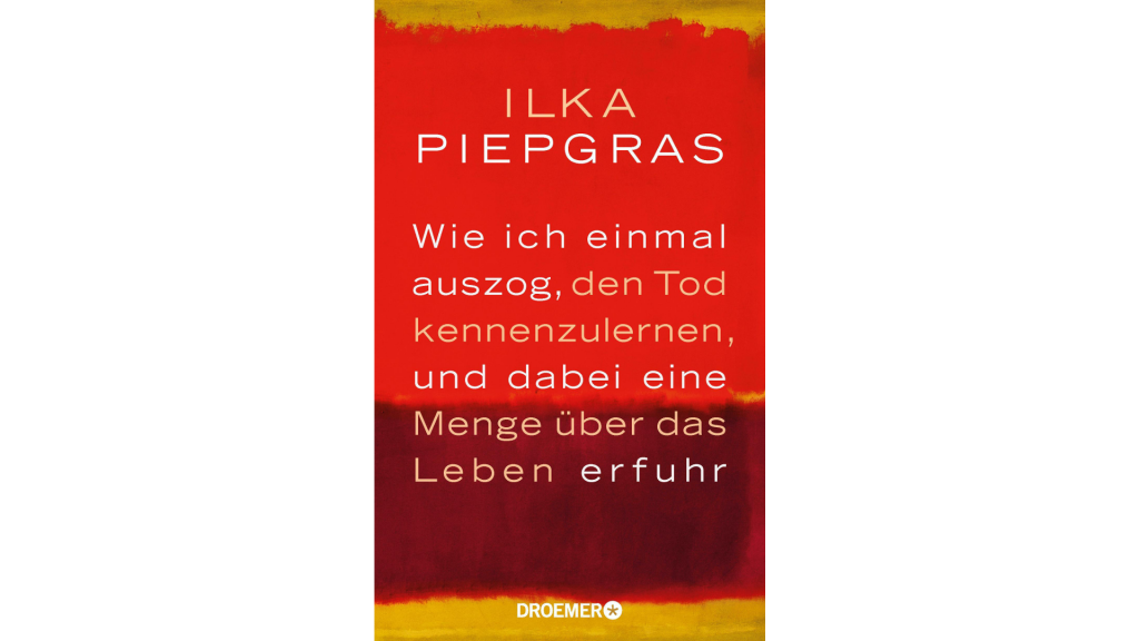 Wie ich einmal auszog, den Tod kennenzulernen, und dabei eine Menge über das Leben erfuhr von Ilka Piepgras. Bildquelle Doemer und Knaur Verlag
