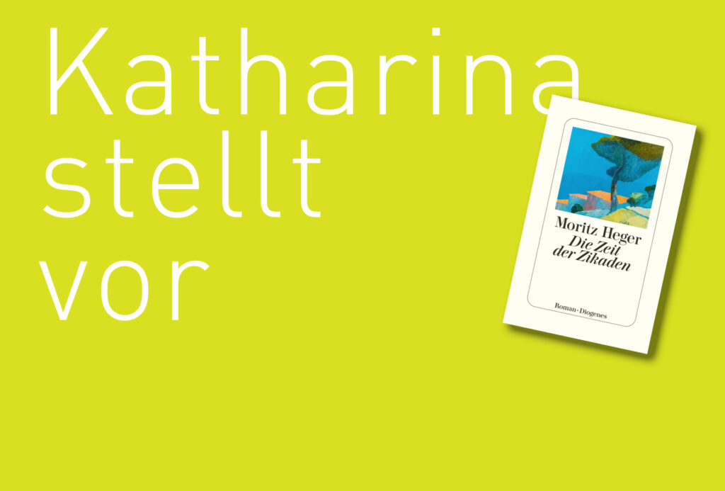 "Die zeit der Zikaden" von Moritz Heger, erschienen im Diogenes Verlag. Bildquelle: © Katharina Martini / Diogenes Verlag