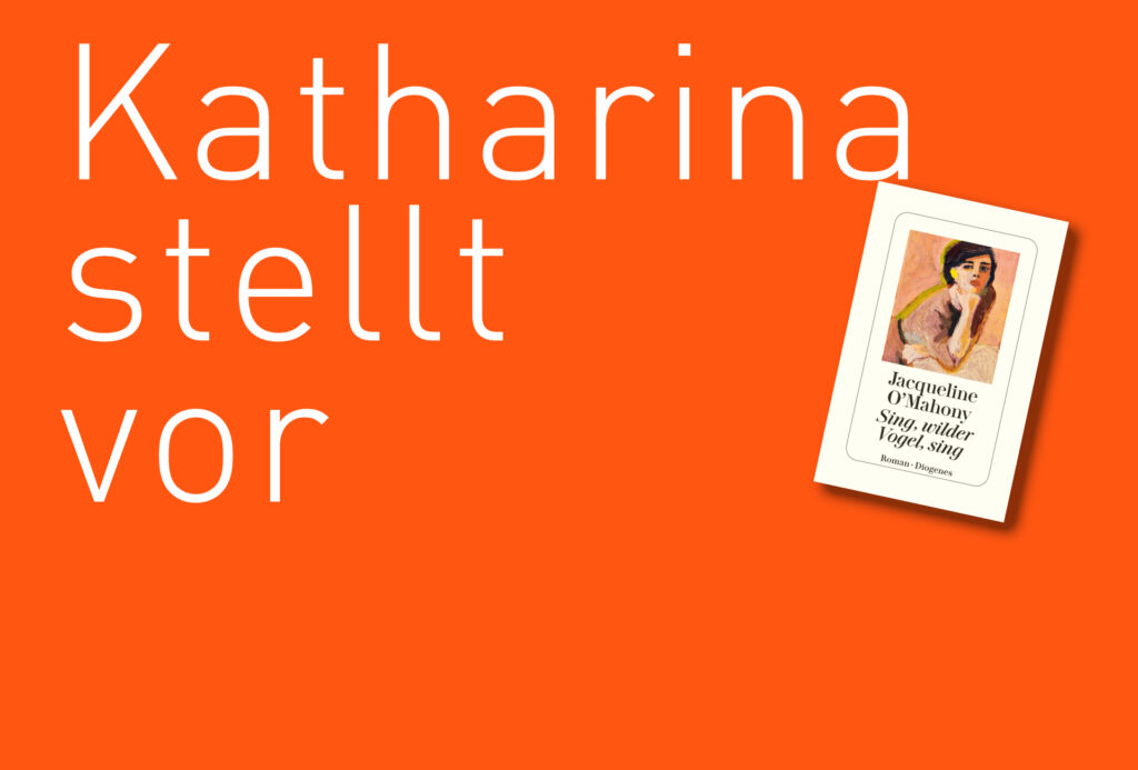 "Sing, wilder Vogel, sing" von Jacqueline O´Mahony, erschienen im Diogenes Verlag. Bildquelle: © Katharina Martini / Diogenes Verlag
