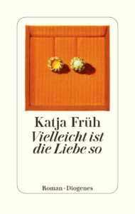 "Vielleicht ist die Liebe so" von Katja Früh, erschienen im Diogenes Verlag. Bildquelle: © Diogenes Verlag